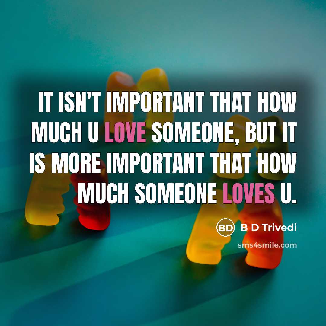 “It isn't important that how much u love someone, but it is more important that how much someone loves u.” quote by B D Trivedi