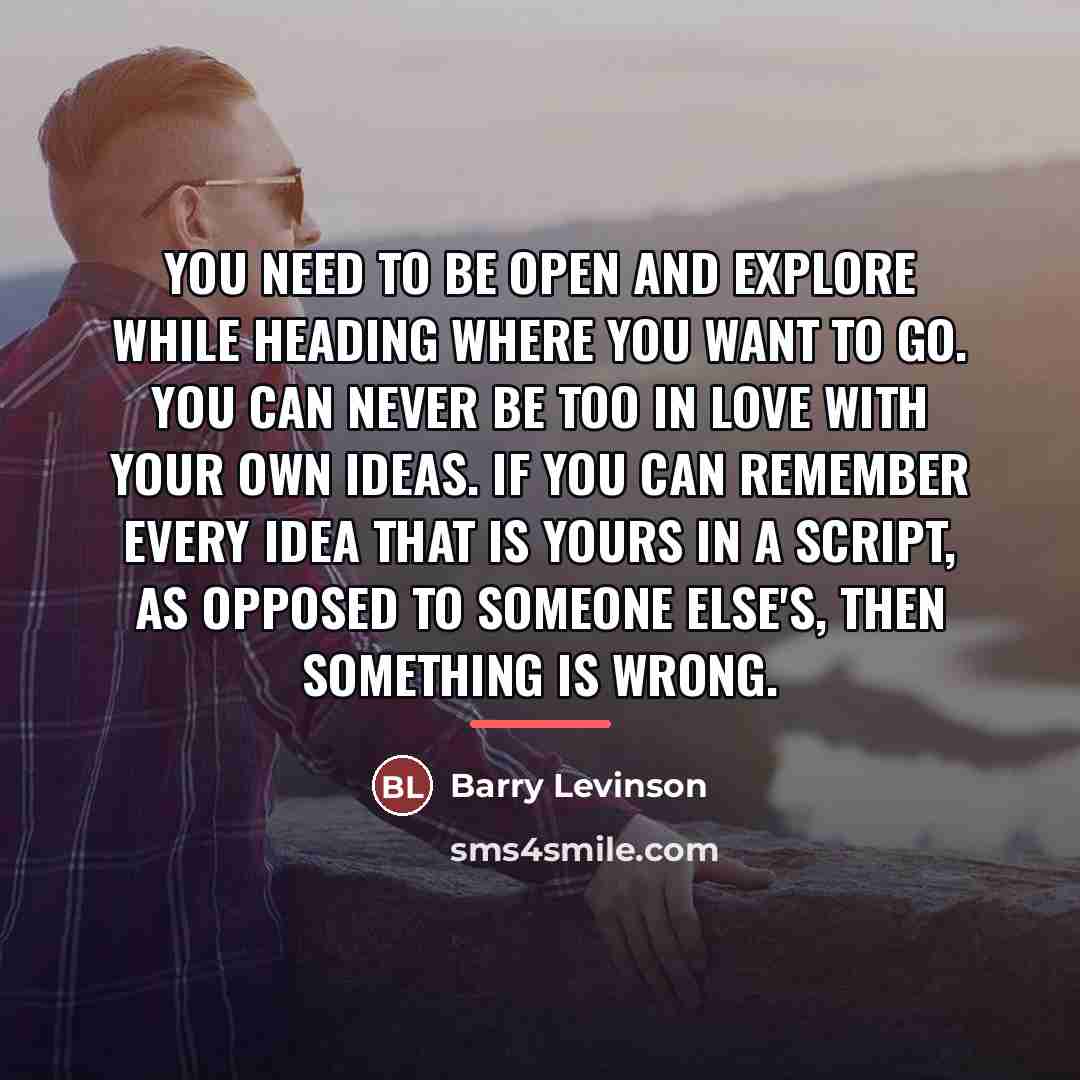 “You need to be open and explore while heading where…” quote by Barry Levinson