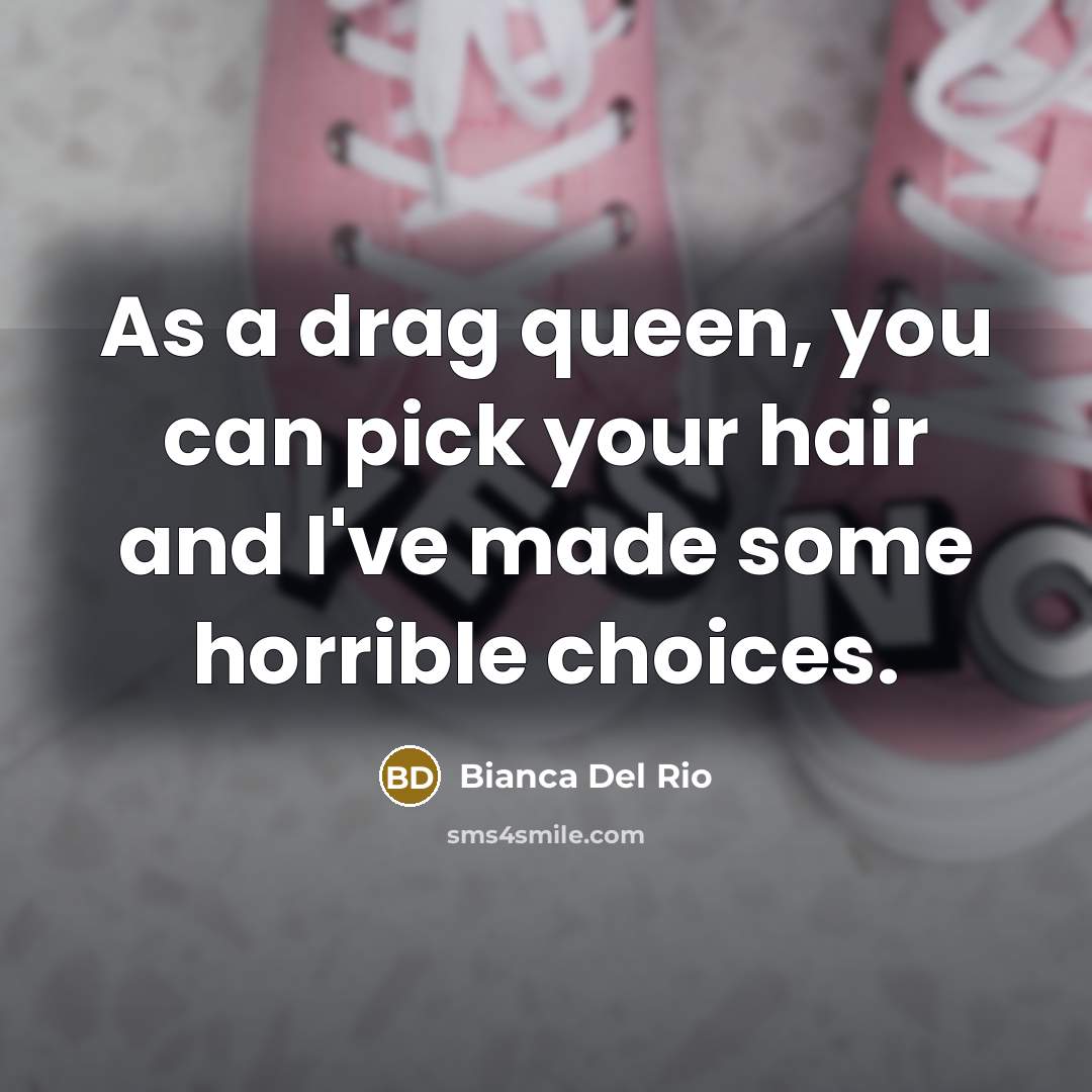 “As a drag queen, you can pick your hair and…” quote by Bianca Del Rio