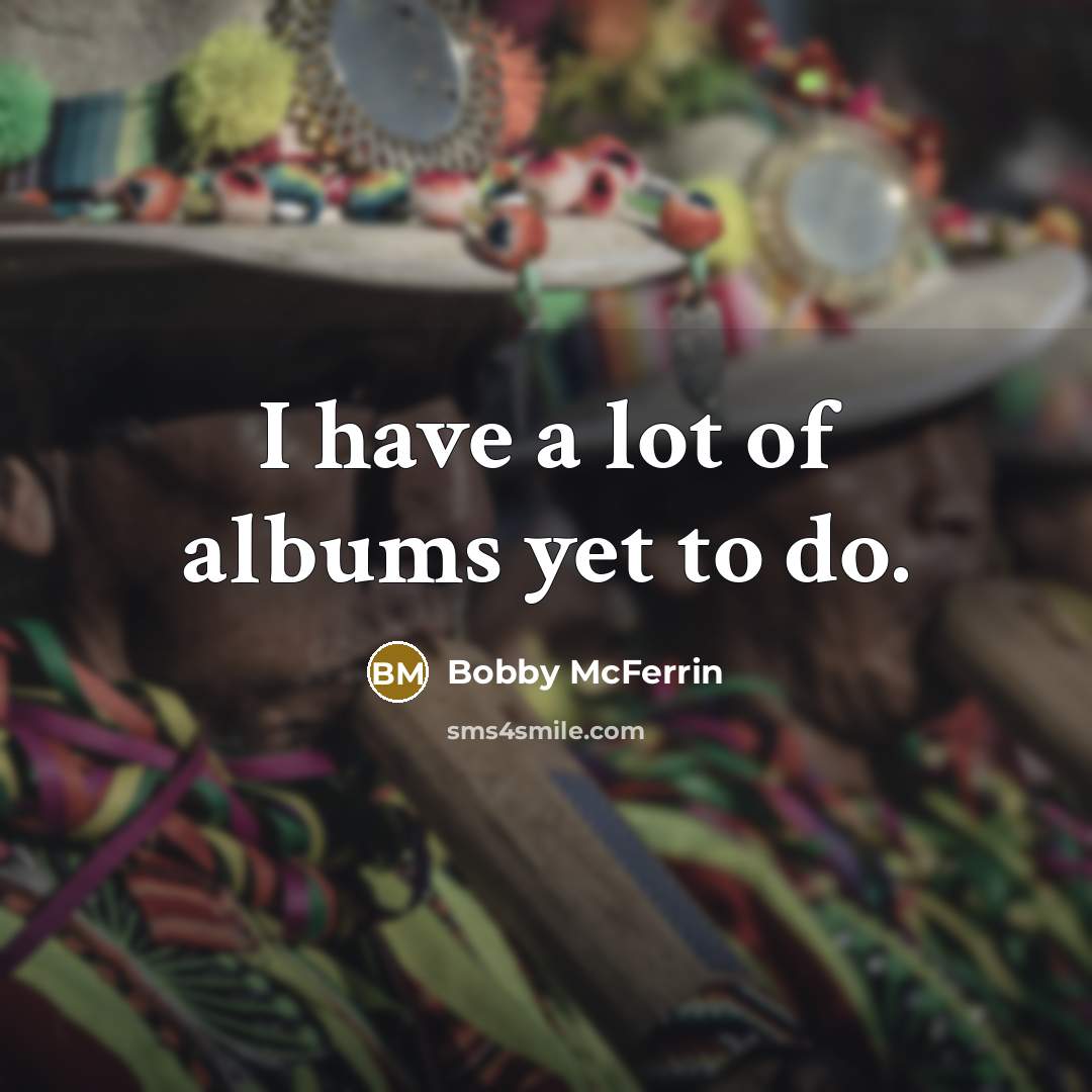 “I have a lot of albums yet to do.…” quote by Bobby McFerrin