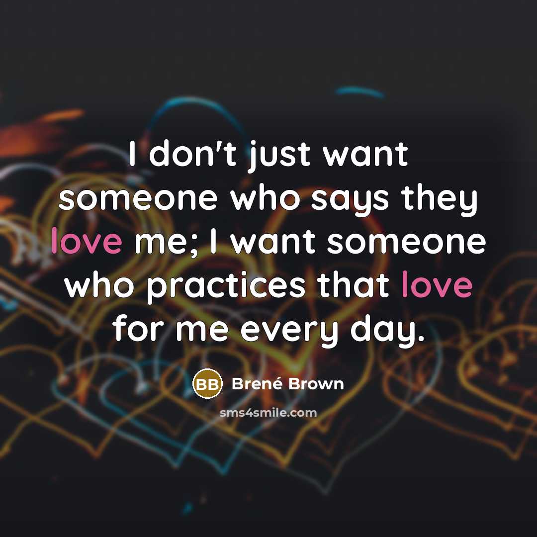 “I don't just want someone who says they love me;…” quote by Brené Brown