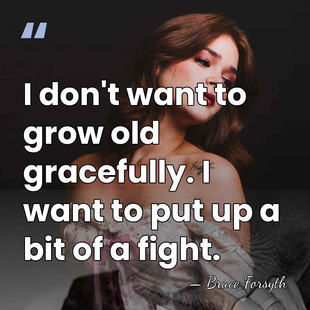I don't want to grow old gracefully. I want to put up&hellip; - Bruce Forsyth
