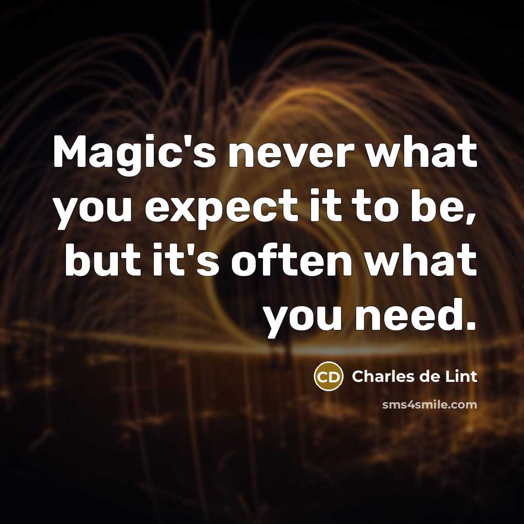 “Magic's never what you expect it to be, but it's often what you need.” quote by Charles de Lint