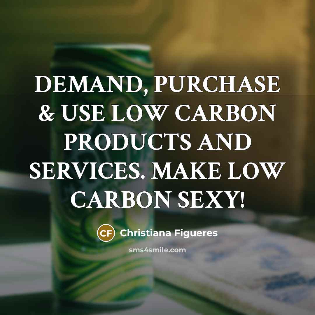 “DEMAND, PURCHASE & USE LOW CARBON PRODUCTS AND SERVICES. MAKE…” quote by Christiana Figueres