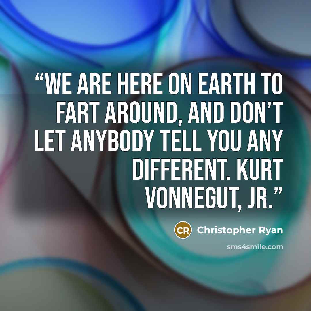 “We are here on Earth to fart around, and don’t let anybody tell you any different. KURT VONNEGUT, JR.” quote by Christopher Ryan