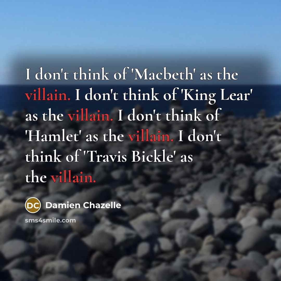 “I don't think of 'Macbeth' as the villain. I don't…” quote by Damien Chazelle