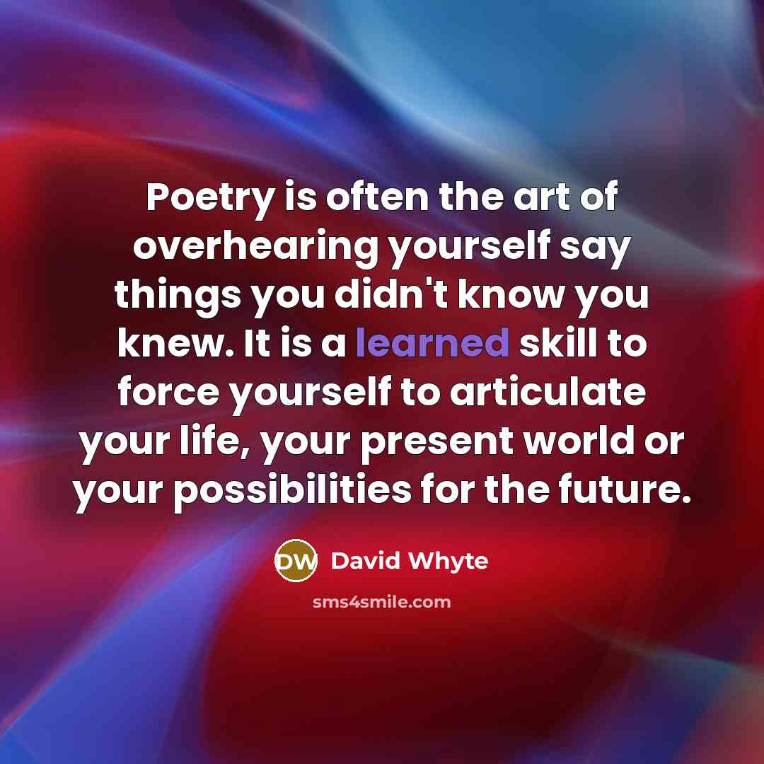 “Poetry is often the art of overhearing yourself say things…” quote by David Whyte