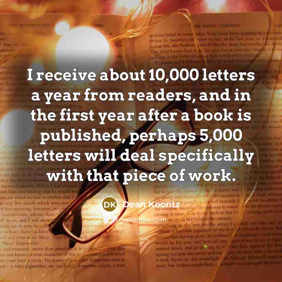 “I receive about 10,000 letters a year from readers, and…” quote by Dean Koontz