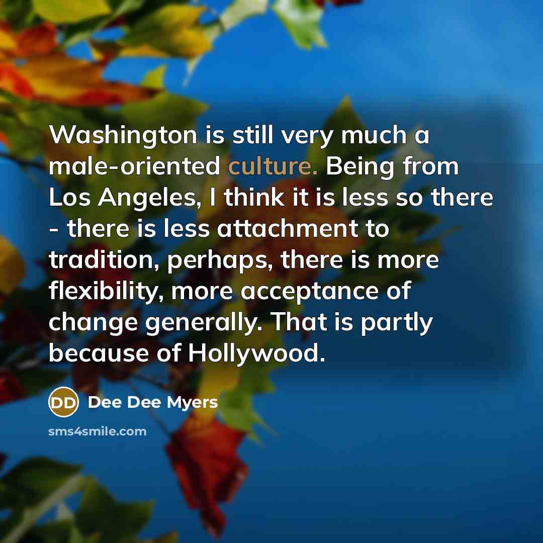 “Washington is still very much a male-oriented culture. Being from…” quote by Dee Dee Myers