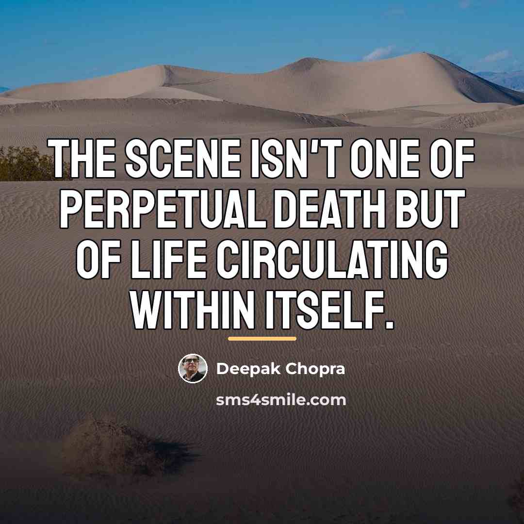 “The scene isn't one of perpetual death but of life…” quote by Deepak Chopra