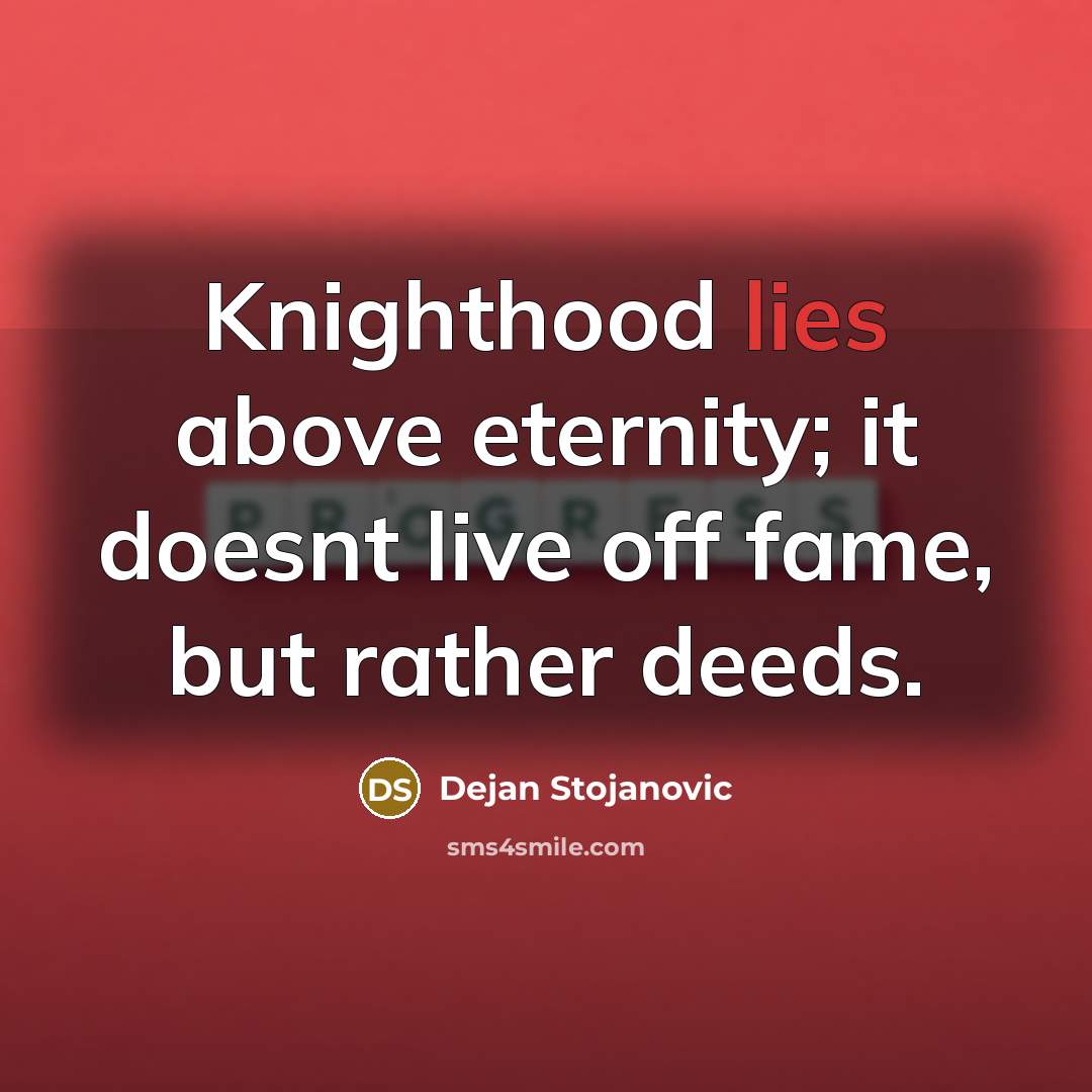 “Knighthood lies above eternity; it doesnt live off fame, but…” quote by Dejan Stojanovic