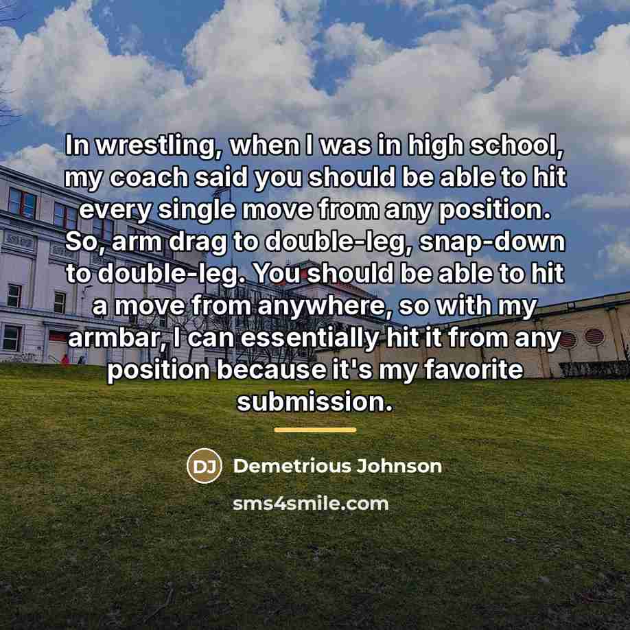 “In wrestling, when I was in high school, my coach…” quote by Demetrious Johnson