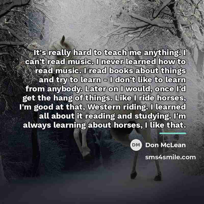 “It's really hard to teach me anything. I can't read…” quote by Don McLean