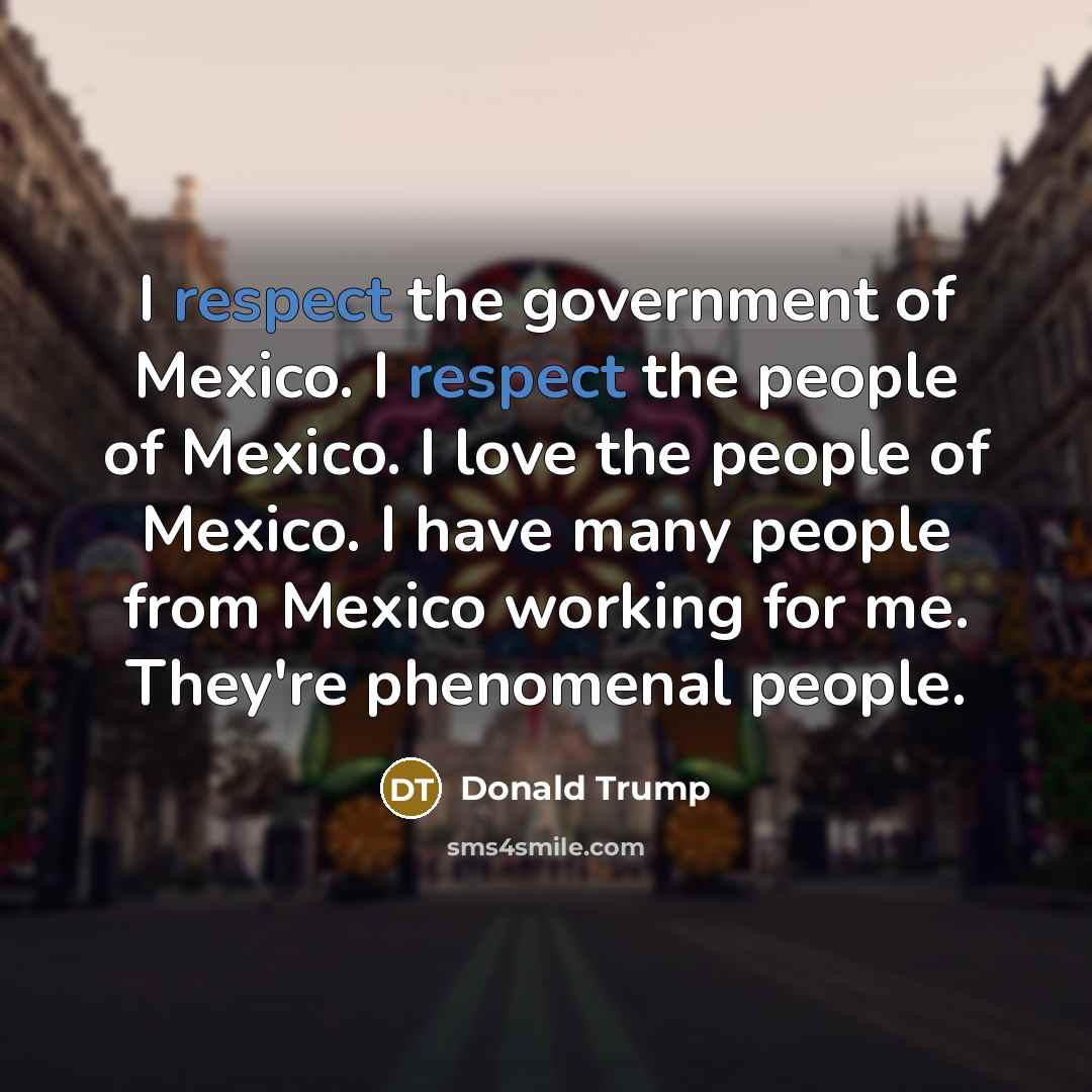 “I respect the government of Mexico. I respect the people…” quote by Donald Trump