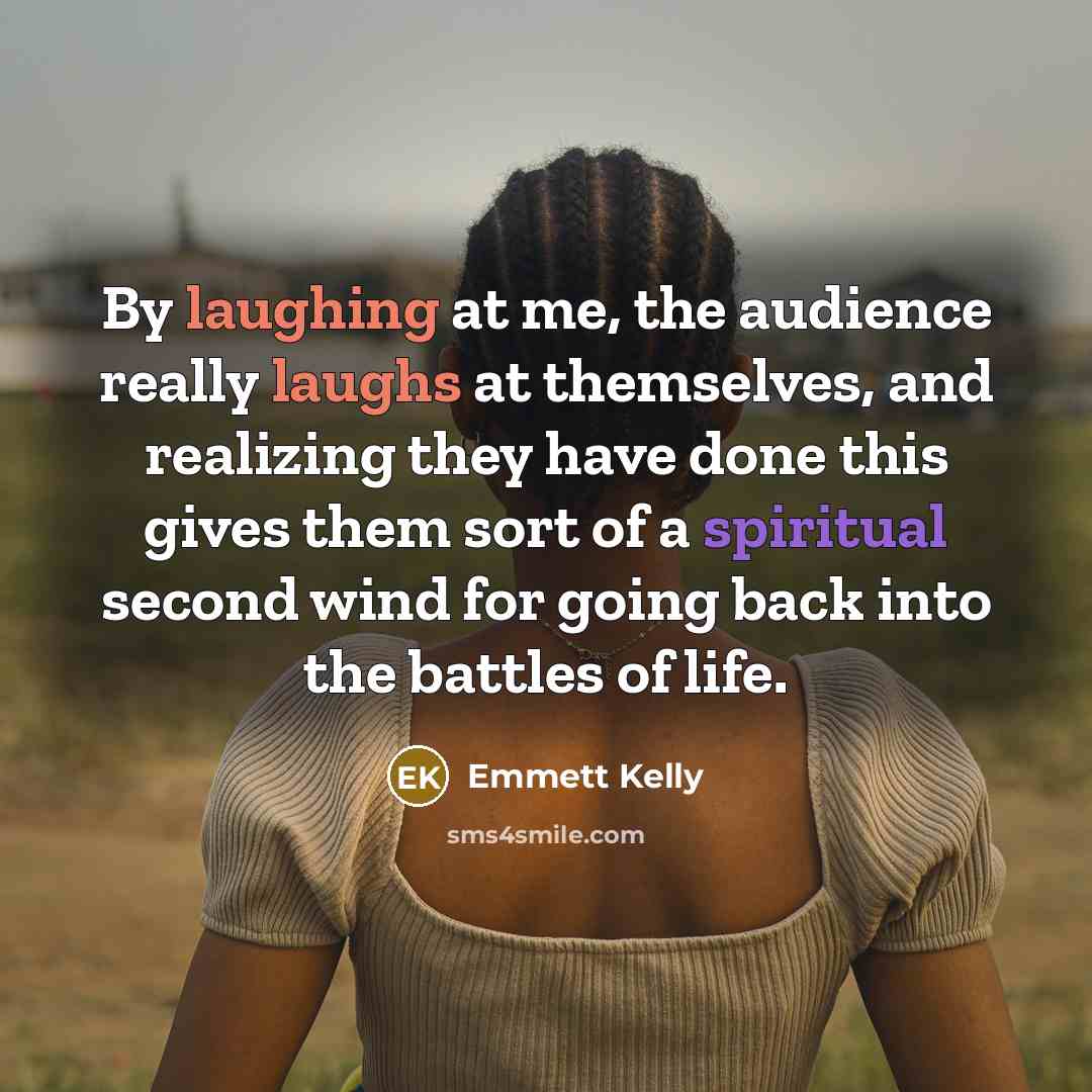 “By laughing at me, the audience really laughs at themselves,…” quote by Emmett Kelly