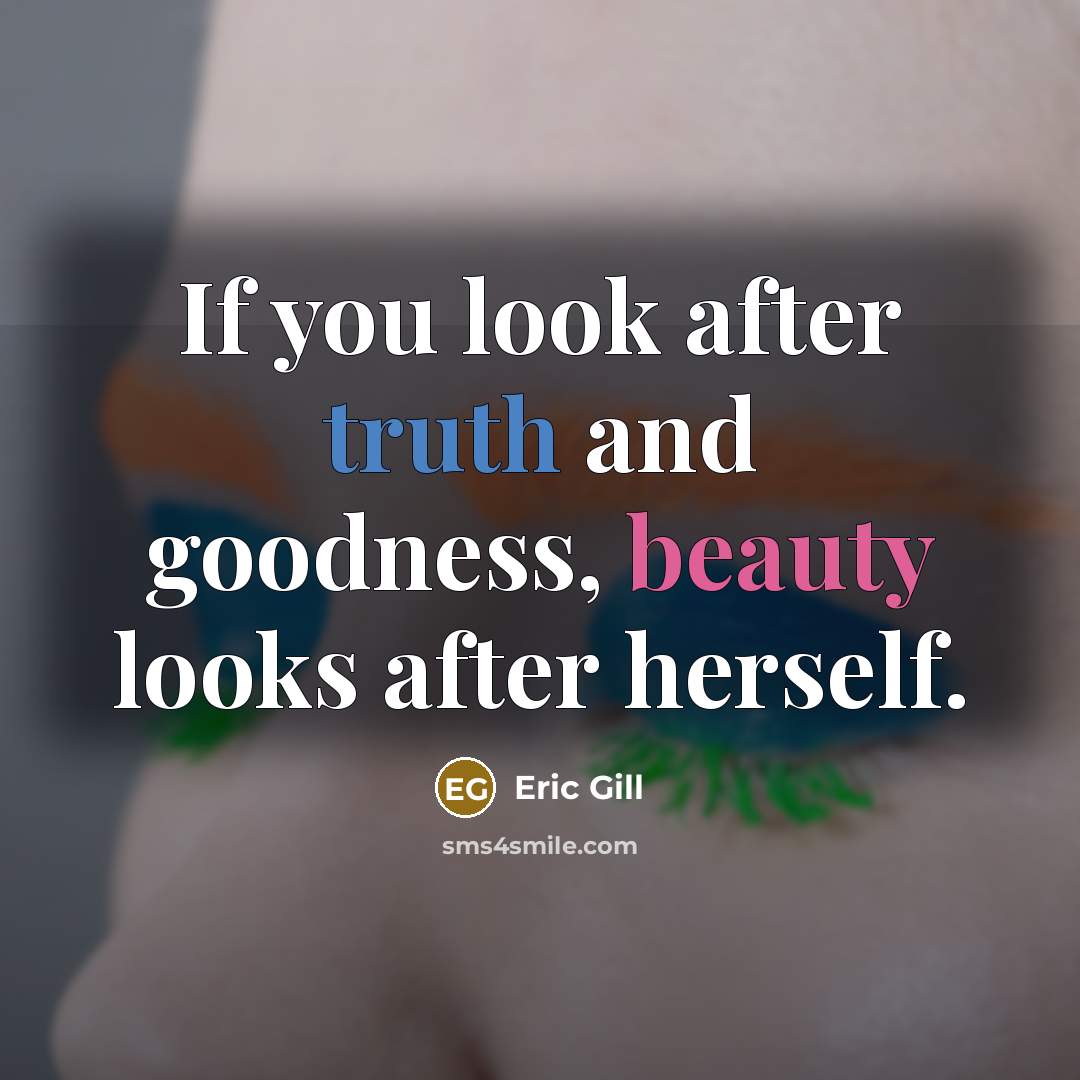 “If you look after truth and goodness, beauty looks after…” quote by Eric Gill