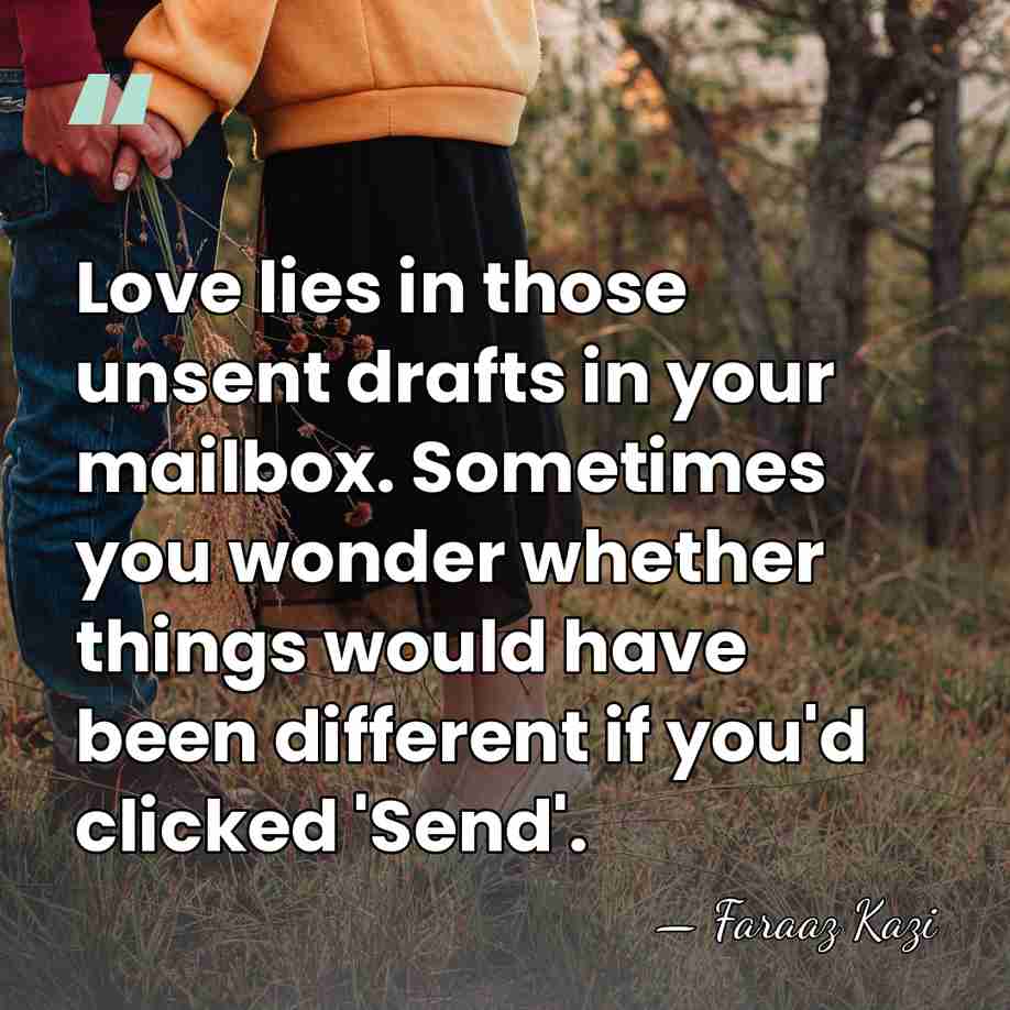 Love lies in those unsent drafts in your mailbox. Sometimes you wonder&hellip; - Faraaz Kazi
