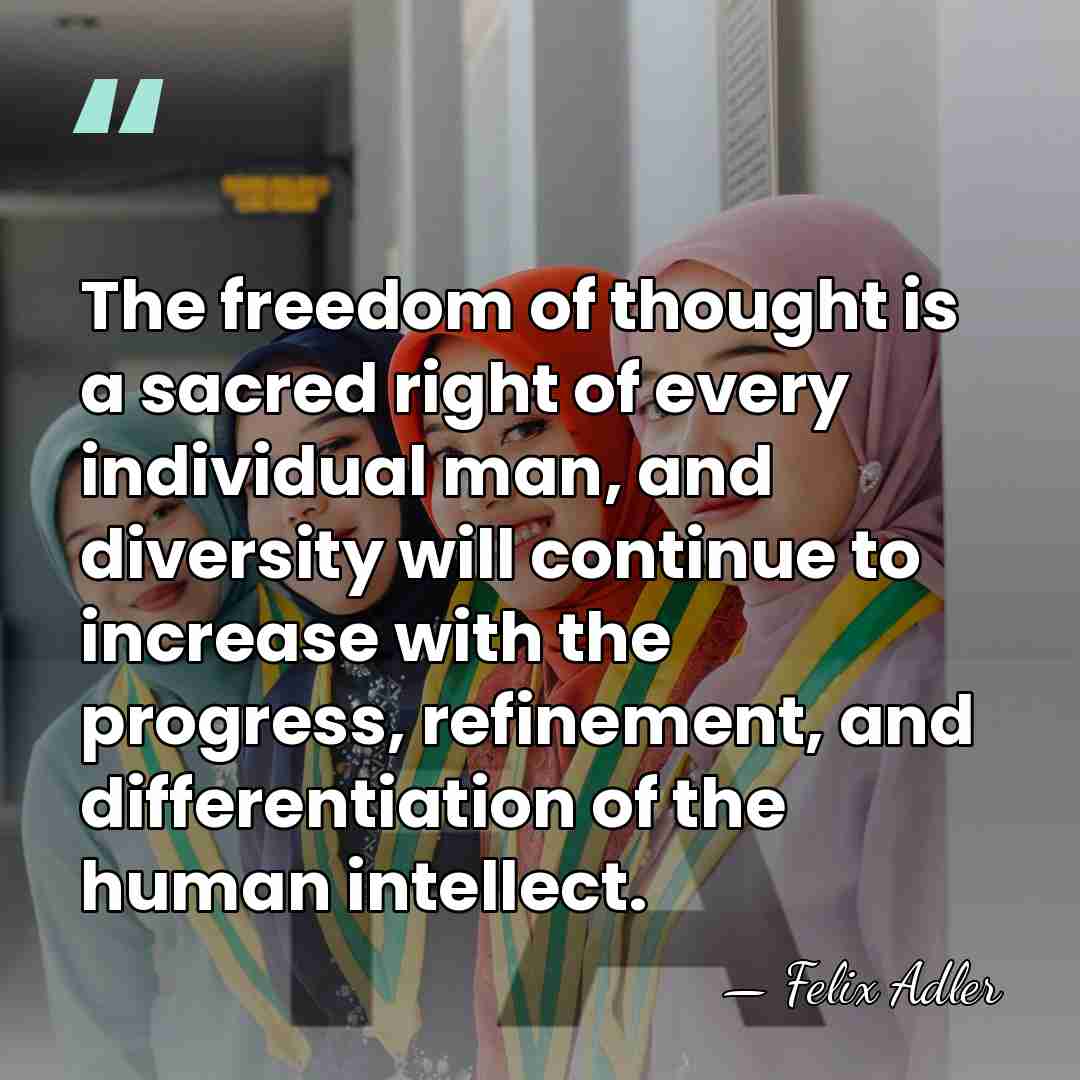 The freedom of thought is a sacred right of every individual man,&hellip; - Felix Adler