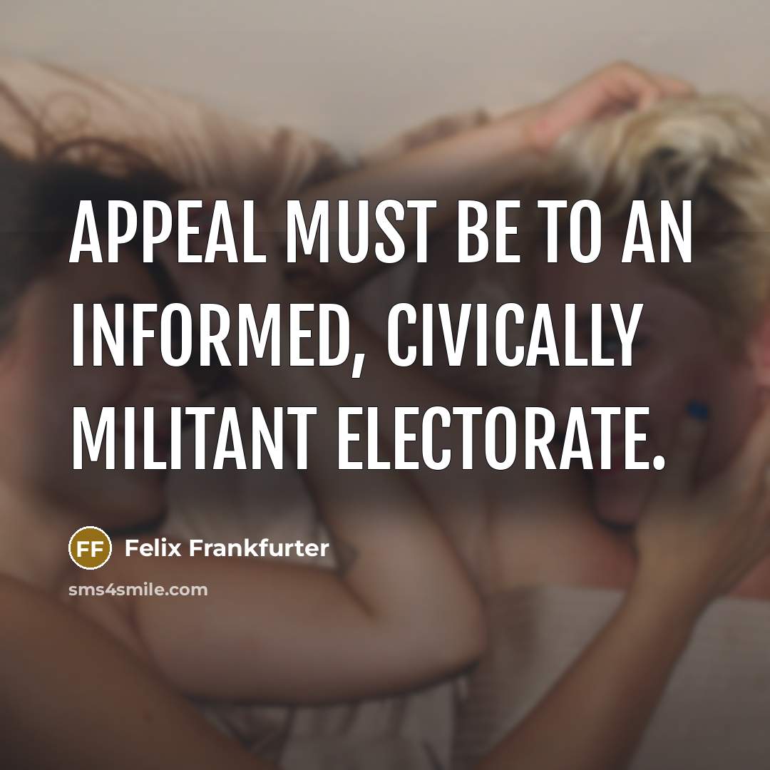 “Appeal must be to an informed, civically militant electorate.…” quote by Felix Frankfurter