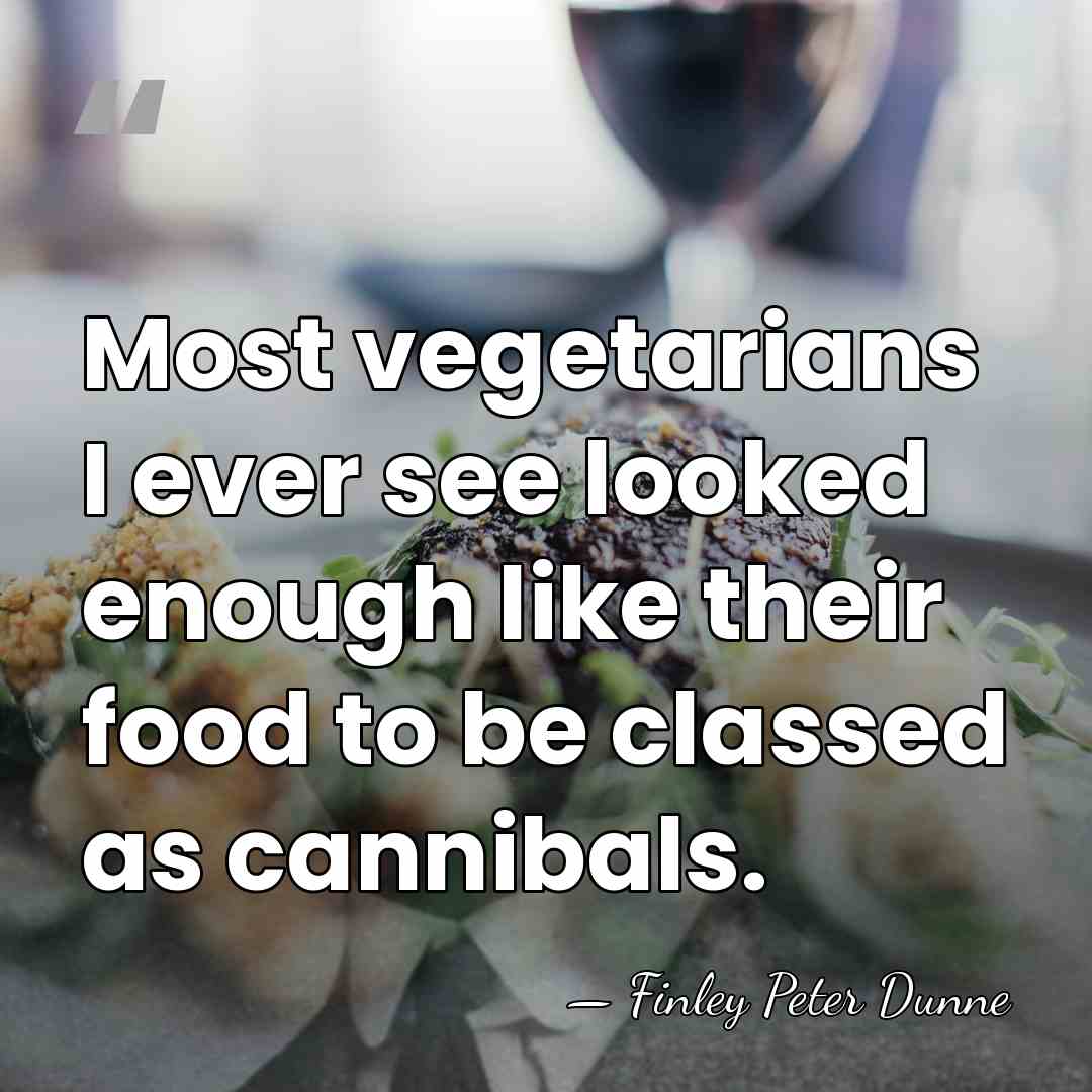 Most vegetarians I ever see looked enough like their food to be&hellip; - Finley Peter Dunne