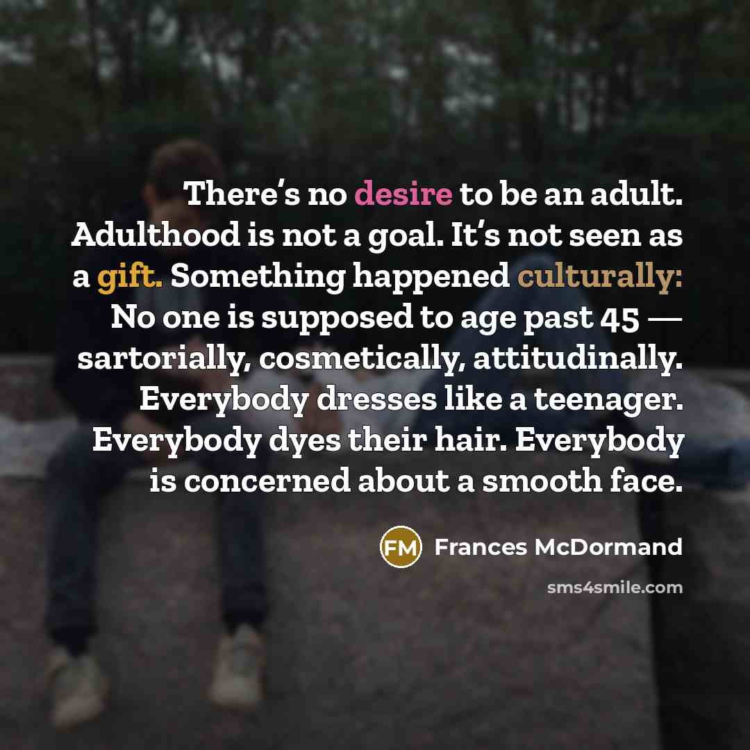 “There’s no desire to be an adult. Adulthood is not…” quote by Frances McDormand