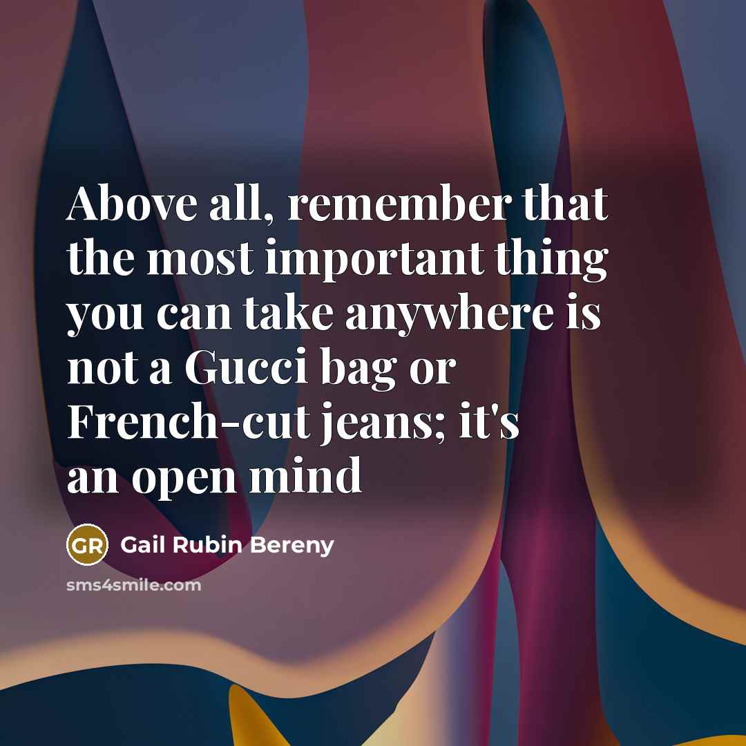 “Above all, remember that the most important thing you can take anywhere is not a Gucci bag or French-cut jeans; it's an open mind” quote by Gail Rubin Bereny