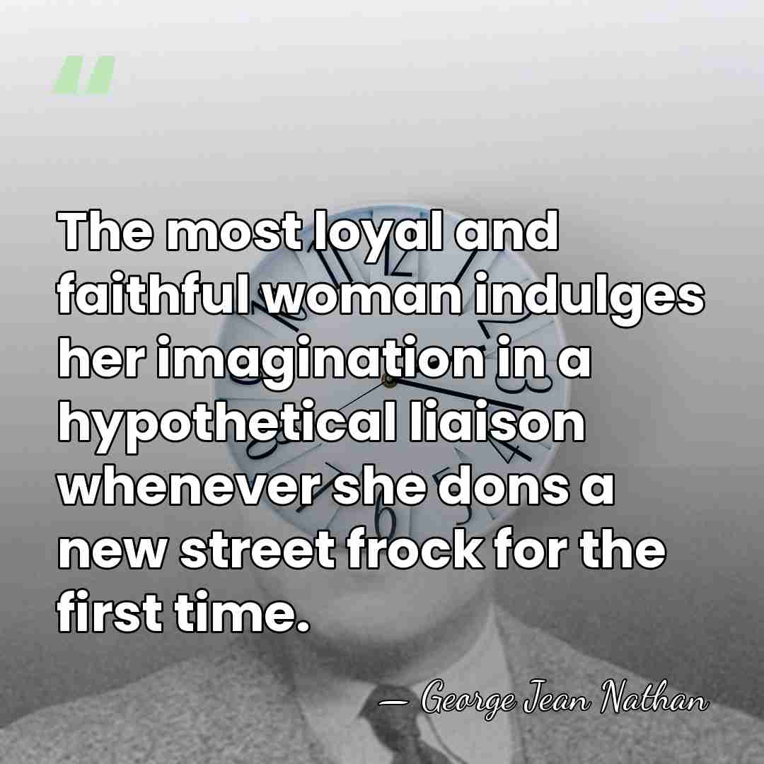 The most loyal and faithful woman indulges her imagination in a hypothetical&hellip; - George Jean Nathan