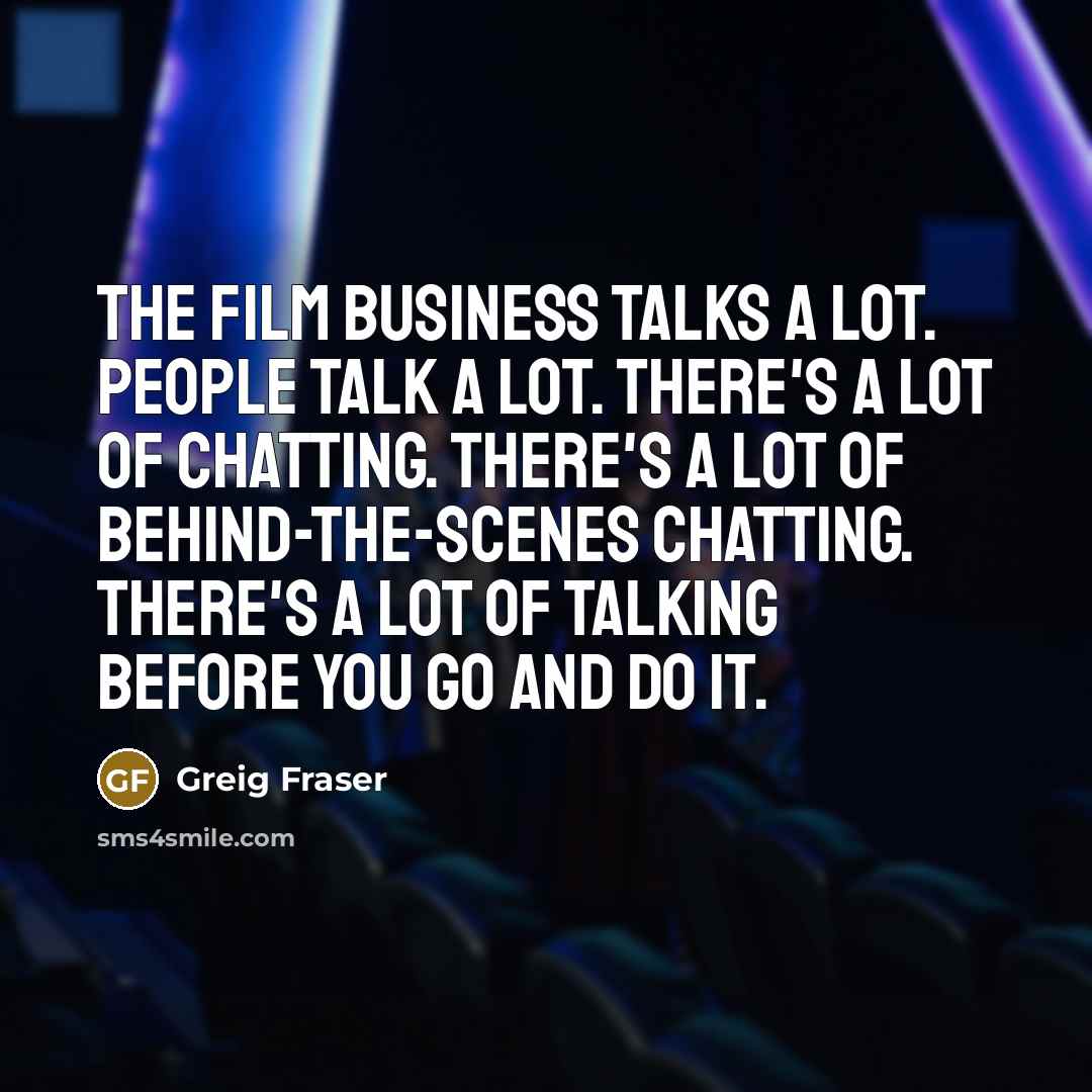 “The film business talks a lot. People talk a lot.…” quote by Greig Fraser