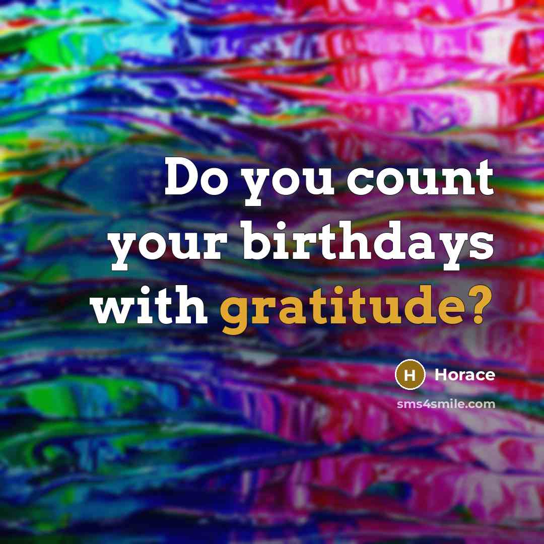 “Do you count your birthdays with gratitude?…” quote by Horace