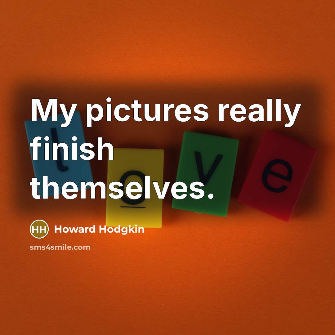 “My pictures really finish themselves.…” quote by Howard Hodgkin