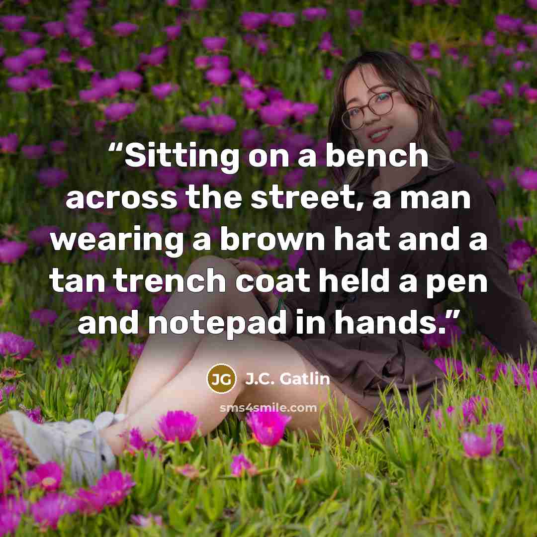 “Sitting on a bench across the street, a man wearing a brown hat and a tan trench coat held a pen and notepad in hands.” quote by J.C. Gatlin