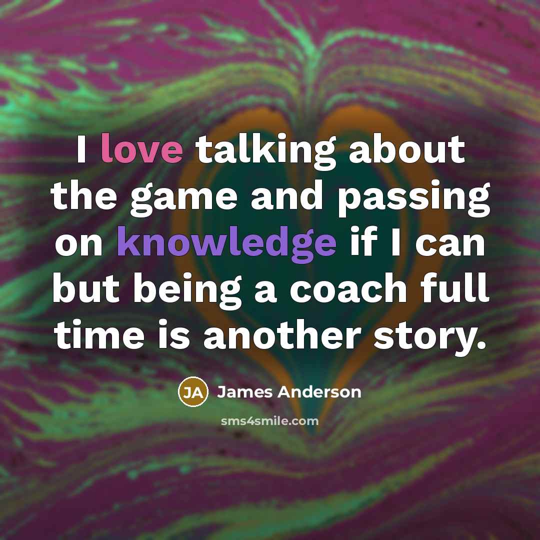 “I love talking about the game and passing on knowledge…” quote by James Anderson