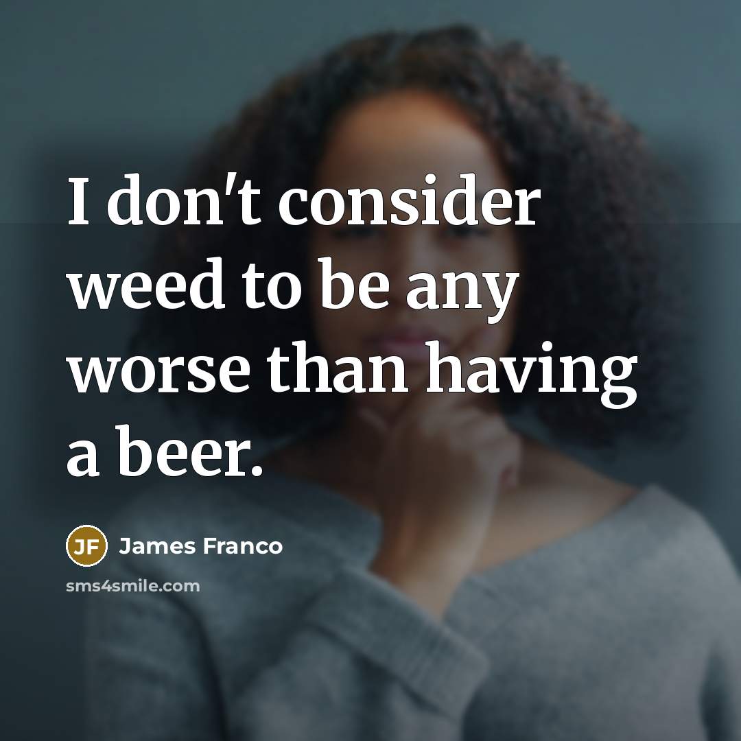 “I don't consider weed to be any worse than having…” quote by James Franco