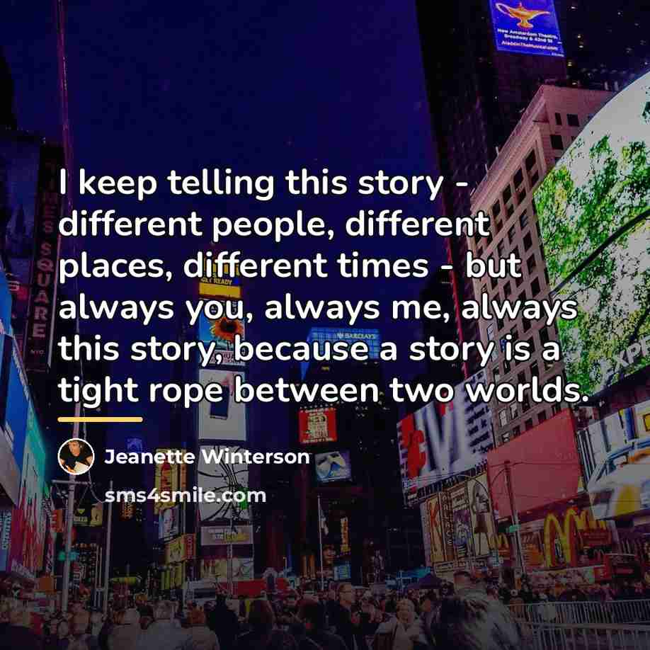 “I keep telling this story - different people, different places,…” quote by Jeanette Winterson