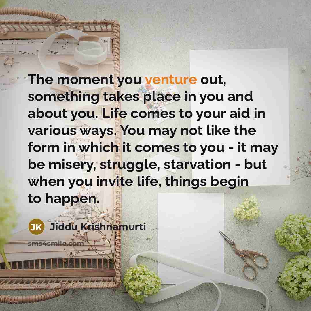 “The moment you venture out, something takes place in you…” quote by Jiddu Krishnamurti