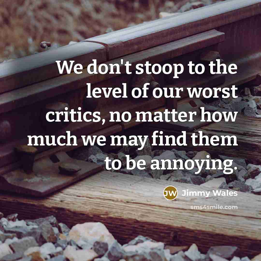 “We don't stoop to the level of our worst critics,…” quote by Jimmy Wales