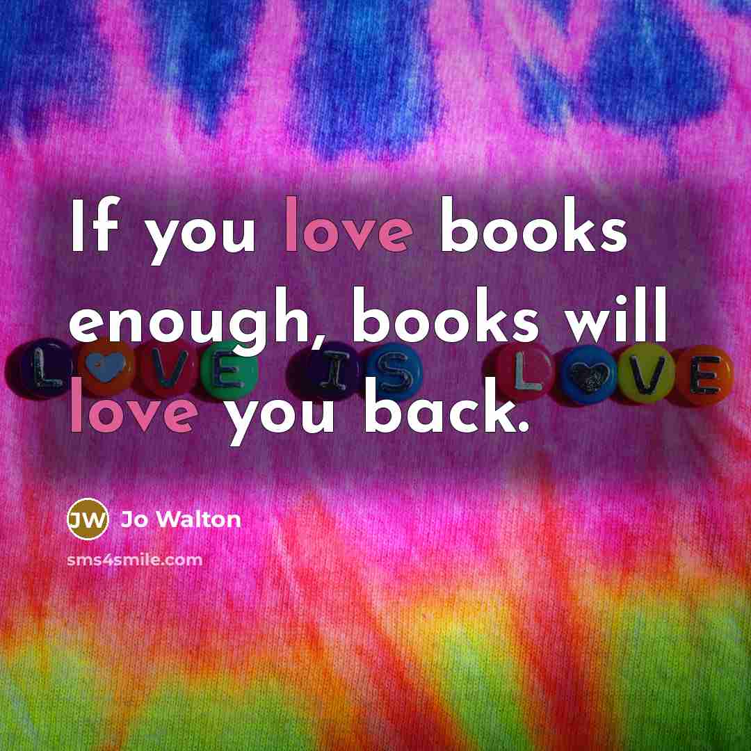 “If you love books enough, books will love you back.…” quote by Jo Walton