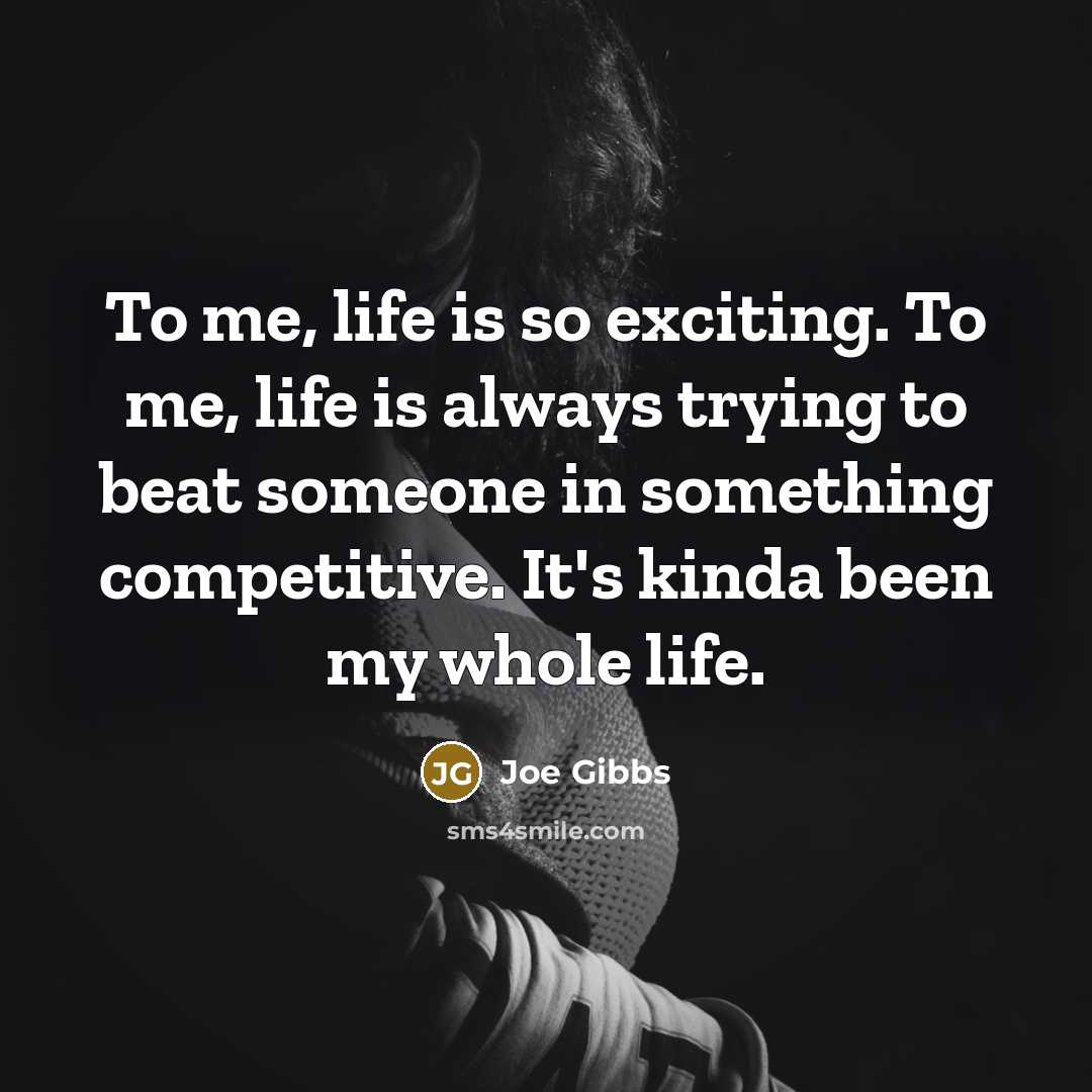 “To me, life is so exciting. To me, life is…” quote by Joe Gibbs