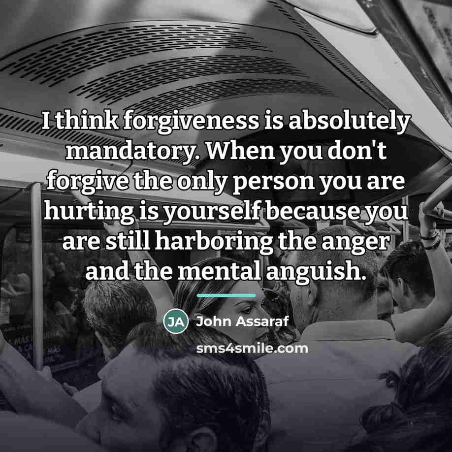 “I think forgiveness is absolutely mandatory. When you don't forgive…” quote by John Assaraf