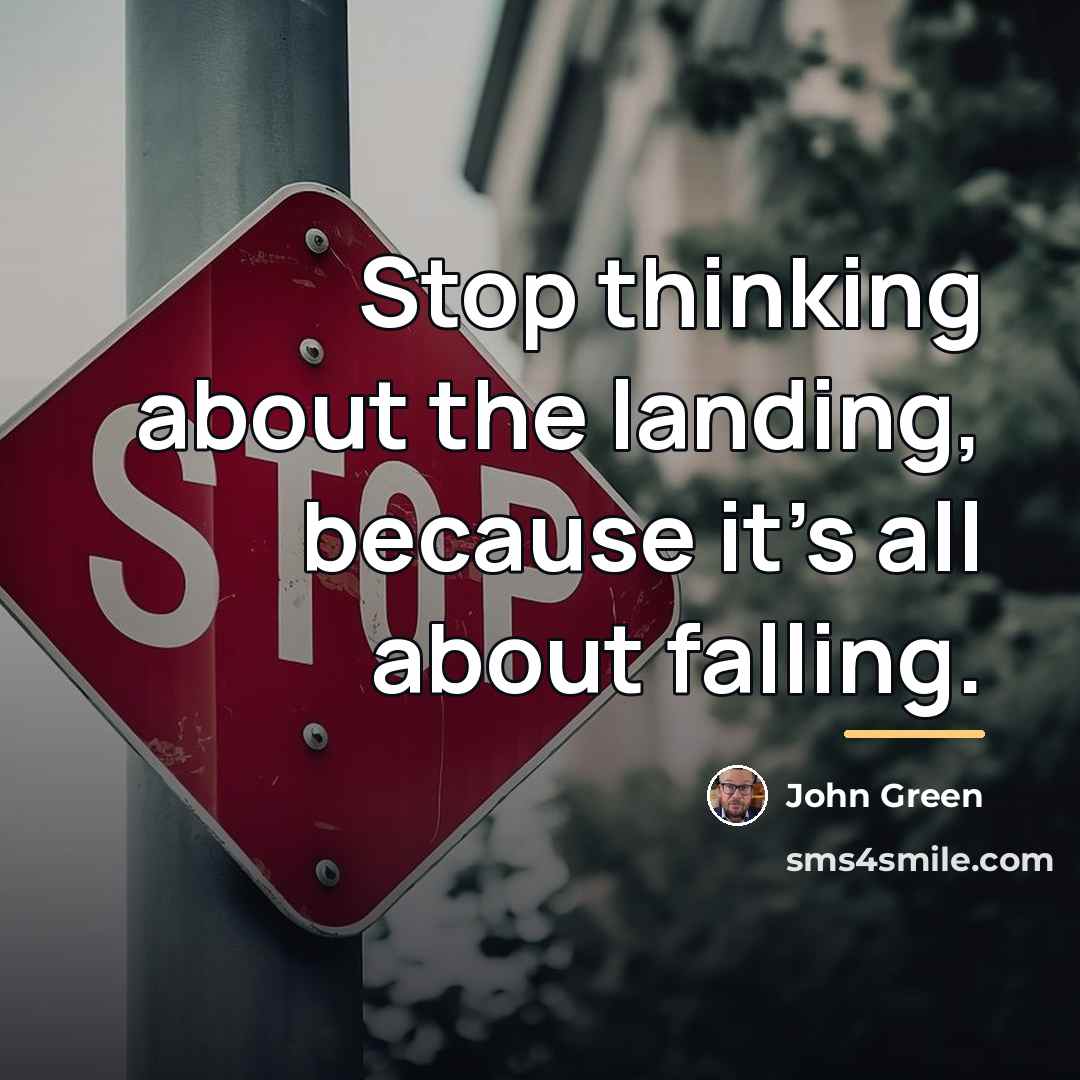 “Stop thinking about the landing, because it's all about falling.…” quote by John Green