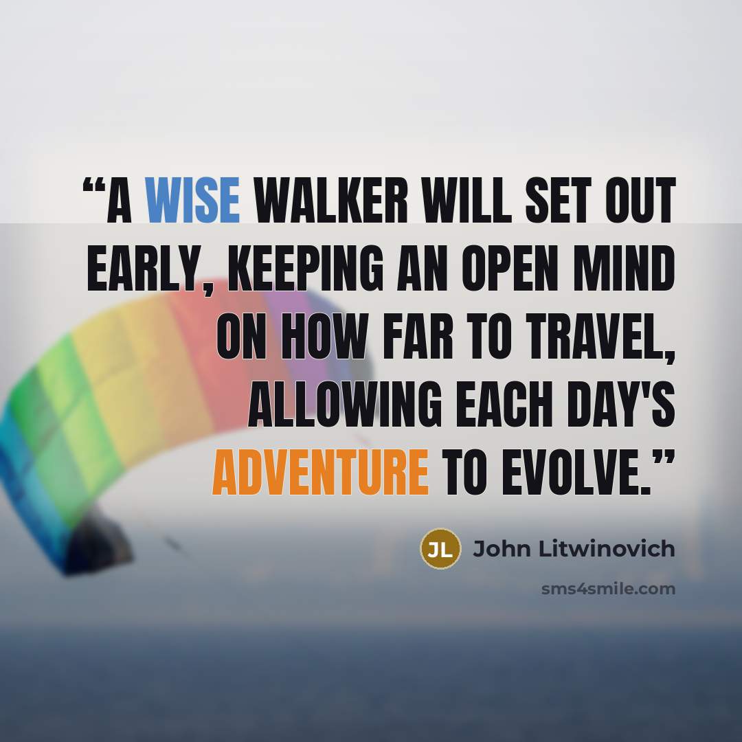 “A wise walker will set out early, keeping an open mind on how far to travel, allowing each day's adventure to evolve.” quote by John Litwinovich