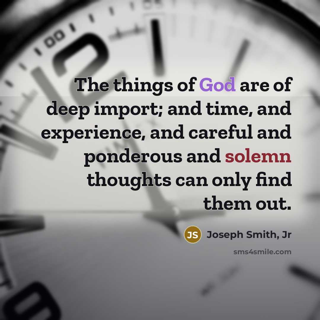 “The things of God are of deep import; and time,…” quote by Joseph Smith, Jr