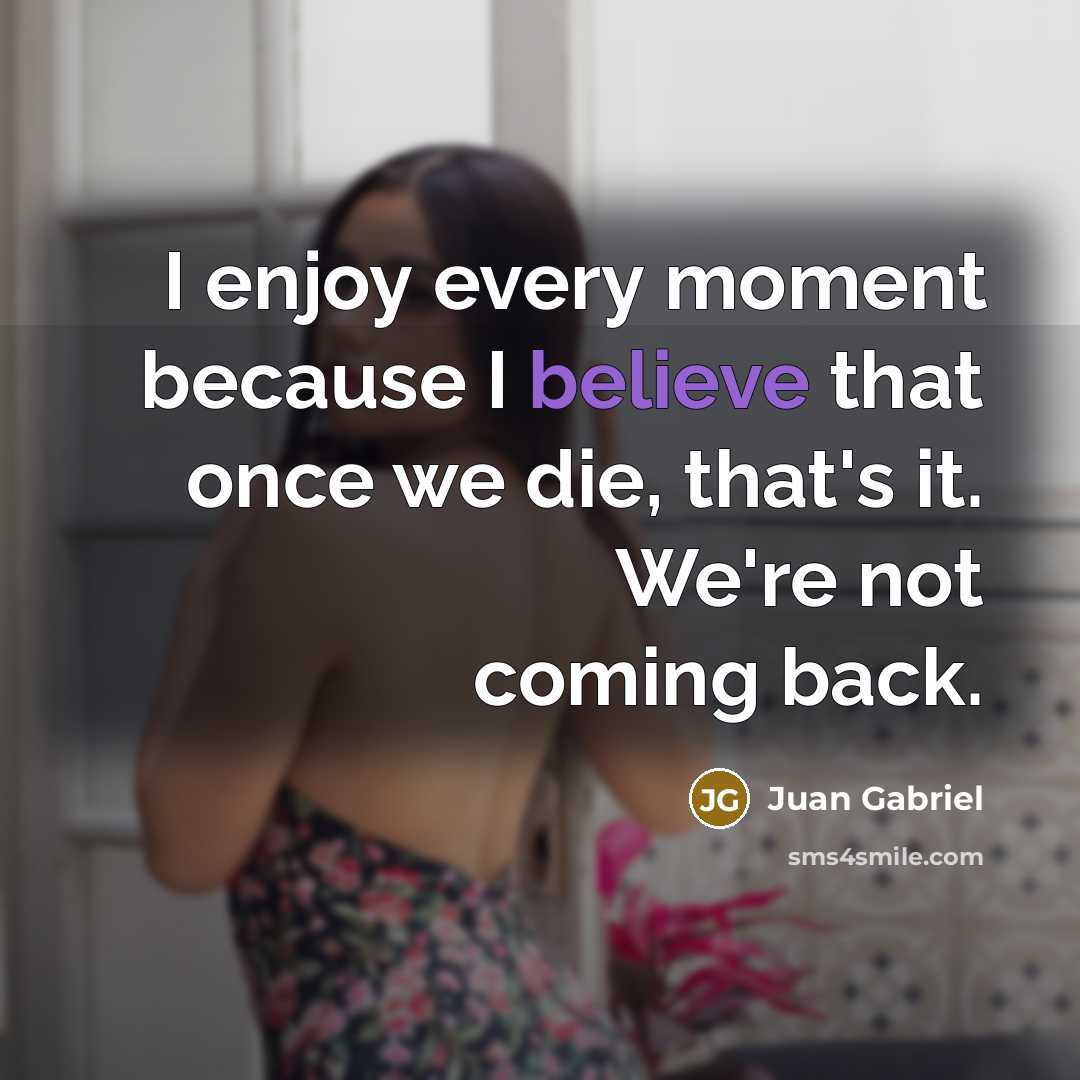 “I enjoy every moment because I believe that once we…” quote by Juan Gabriel