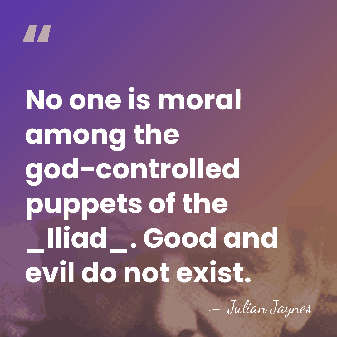 No one is moral among the god-controlled puppets of the _Iliad_. Good&hellip; - Julian Jaynes