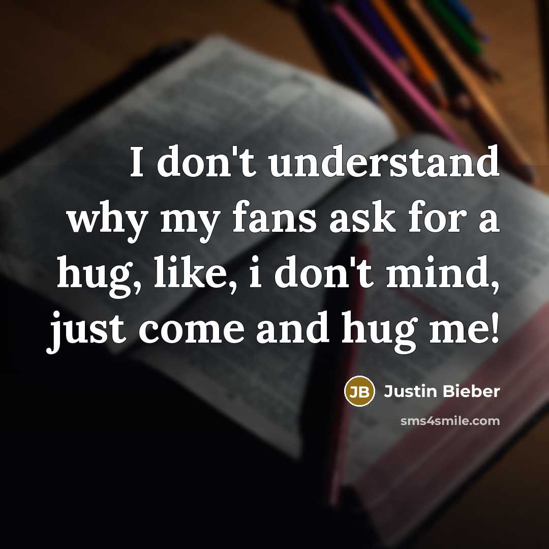 “I don't understand why my fans ask for a hug,…” quote by Justin Bieber
