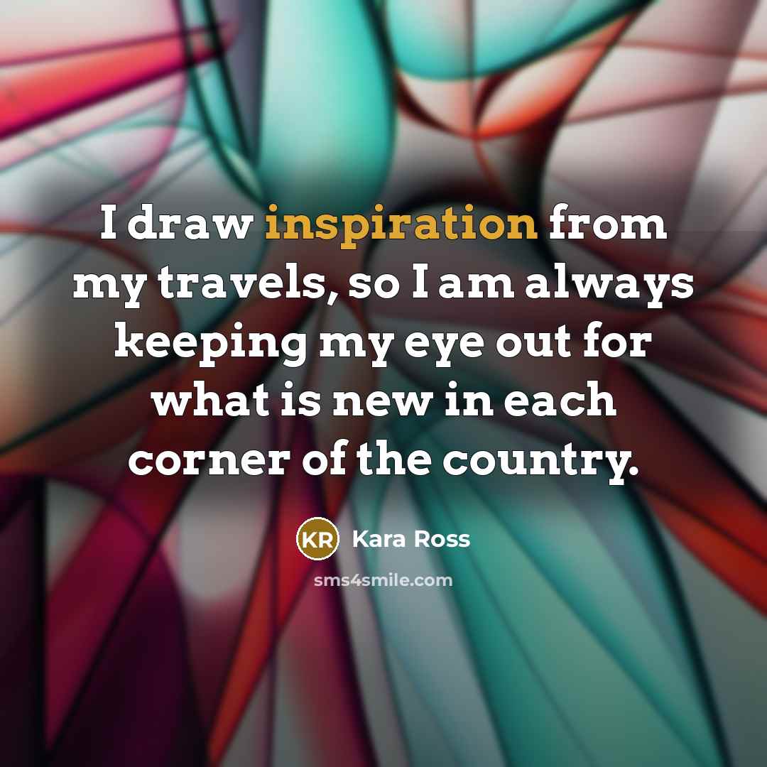 “I draw inspiration from my travels, so I am always…” quote by Kara Ross