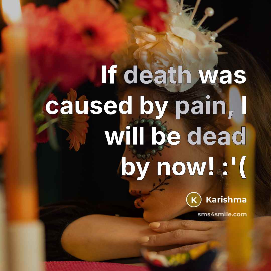 “If death was caused by pain, I will be dead by now! :'(” quote by Karishma