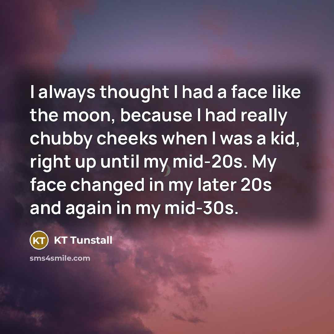 “I always thought I had a face like the moon,…” quote by KT Tunstall
