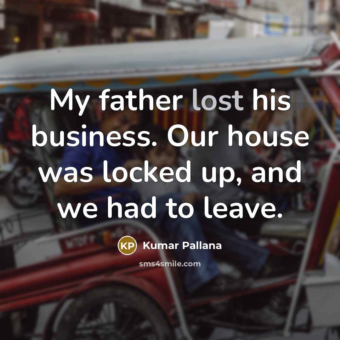 “My father lost his business. Our house was locked up,…” quote by Kumar Pallana