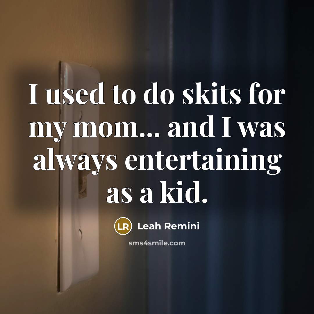 “I used to do skits for my mom... and I…” quote by Leah Remini